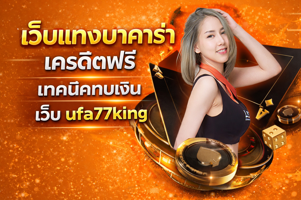 เว็บแทงบาคาร่า เครดิตฟรี เทคนิคทบเงิน เว็บ ufa77king